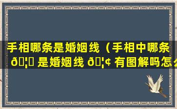 手相哪条是婚姻线（手相中哪条 🦍 是婚姻线 🦢 有图解吗怎么看）